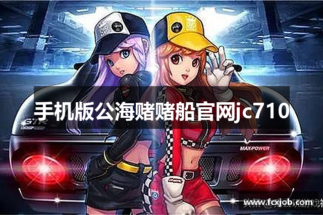 手机版公海赌赌船官网jc710